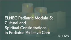 ELNEC Pediatric Module 5: Cultural and Spiritual Considerations in Pediatric Palliative Care